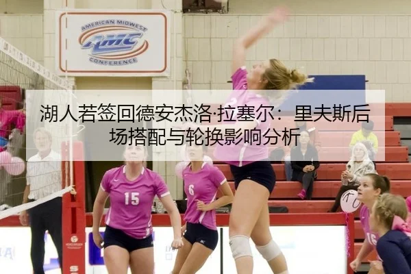 湖人若签回德安杰洛·拉塞尔：里夫斯后场搭配与轮换影响分析