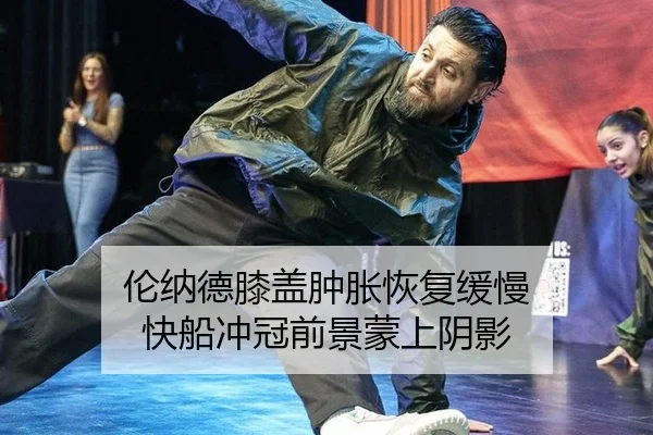 伦纳德膝盖肿胀恢复缓慢 快船冲冠前景蒙上阴影